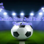 Cara memilih situs judi bola terbaik dengan tips lisensi aman