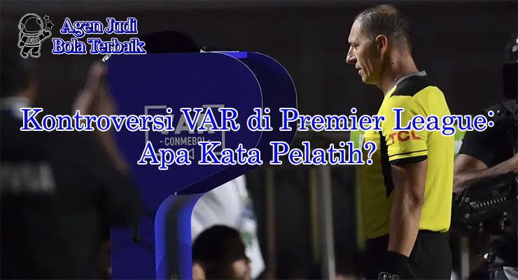 Kontroversi VAR di Premier League dengan komentar pelatih 2025