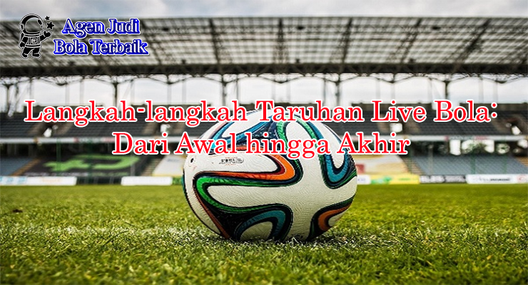 Langkah-langkah taruhan live bola dengan strategi 2025