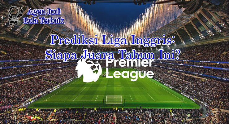 Prediksi Liga Inggris 2025 dengan analisis tim juara