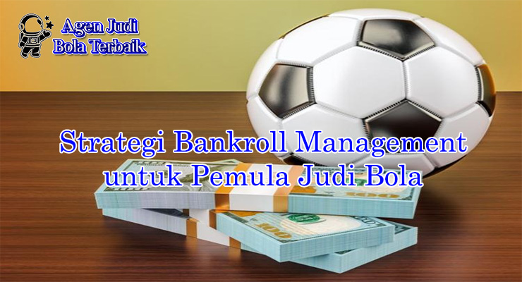 Strategi bankroll management untuk pemula judi bola 2025
